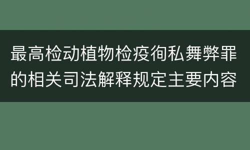 最高检动植物检疫徇私舞弊罪的相关司法解释规定主要内容包括什么