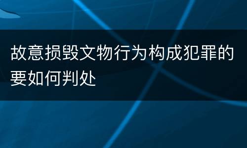 故意损毁文物行为构成犯罪的要如何判处
