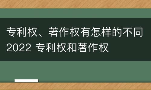 专利权、著作权有怎样的不同2022 专利权和著作权