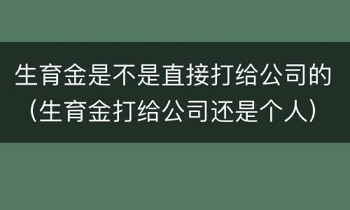 生育金是不是直接打给公司的（生育金打给公司还是个人）