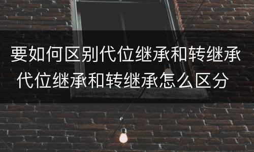要如何区别代位继承和转继承 代位继承和转继承怎么区分