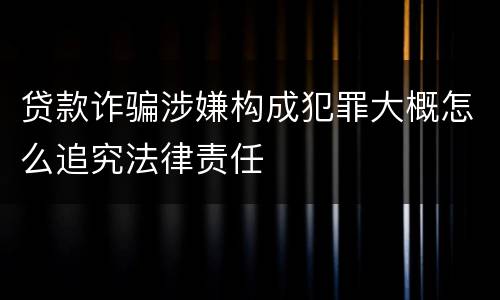 贷款诈骗涉嫌构成犯罪大概怎么追究法律责任