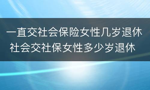 一直交社会保险女性几岁退休 社会交社保女性多少岁退休