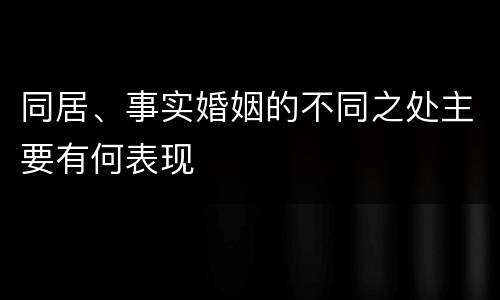 同居、事实婚姻的不同之处主要有何表现