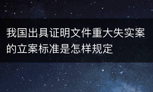 我国出具证明文件重大失实案的立案标准是怎样规定