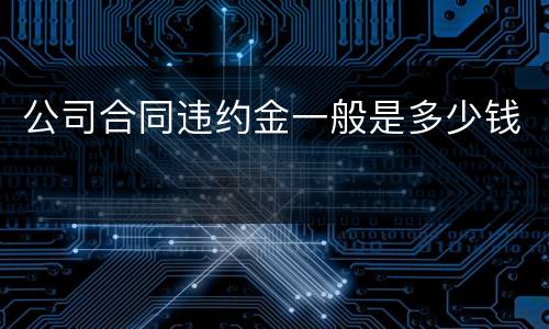 公司合同违约金一般是多少钱