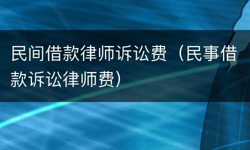 民间借款律师诉讼费（民事借款诉讼律师费）
