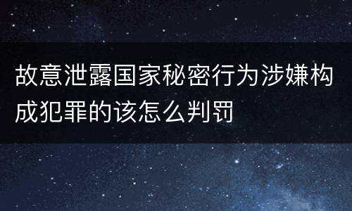 故意泄露国家秘密行为涉嫌构成犯罪的该怎么判罚
