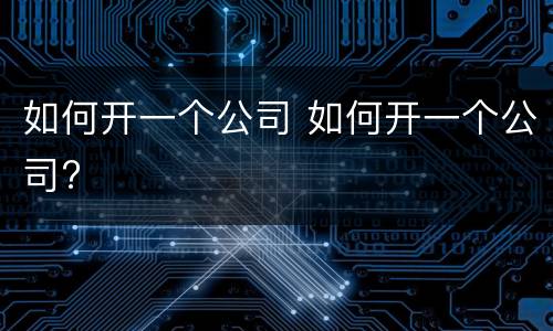 如何开一个公司 如何开一个公司?