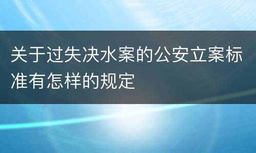 关于过失决水案的公安立案标准有怎样的规定