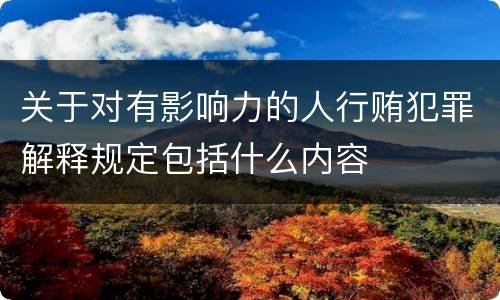 关于对有影响力的人行贿犯罪解释规定包括什么内容