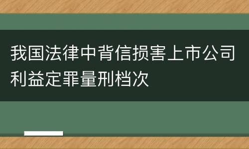 我国法律中背信损害上市公司利益定罪量刑档次