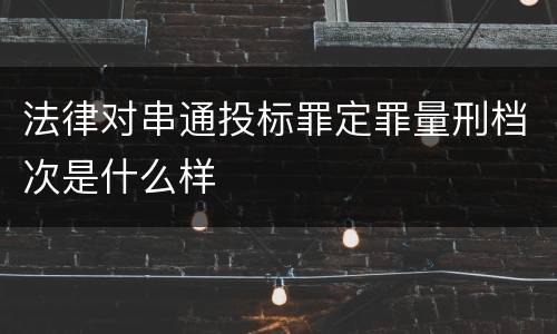 法律对串通投标罪定罪量刑档次是什么样