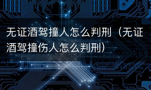 无证酒驾撞人怎么判刑（无证酒驾撞伤人怎么判刑）