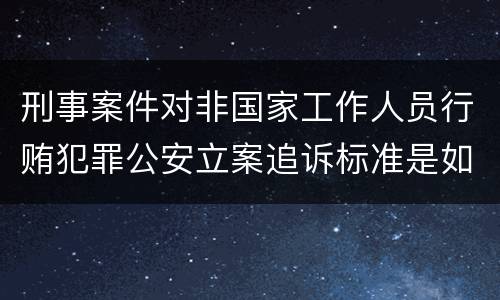 刑事案件对非国家工作人员行贿犯罪公安立案追诉标准是如何规定