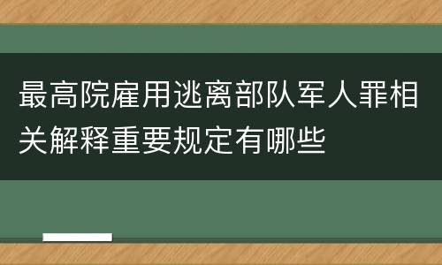 最高院雇用逃离部队军人罪相关解释重要规定有哪些