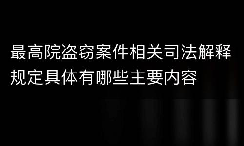 最高院盗窃案件相关司法解释规定具体有哪些主要内容