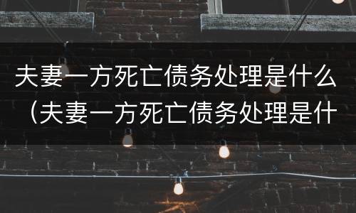 夫妻一方死亡债务处理是什么（夫妻一方死亡债务处理是什么关系）