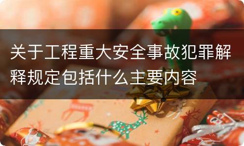 关于工程重大安全事故犯罪解释规定包括什么主要内容