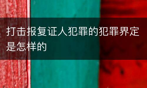 打击报复证人犯罪的犯罪界定是怎样的