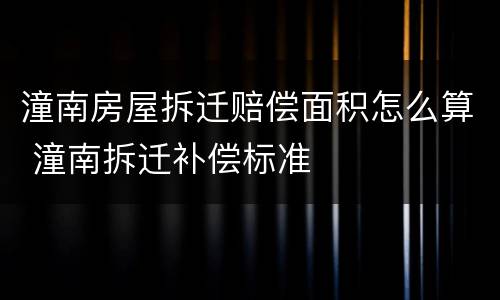 潼南房屋拆迁赔偿面积怎么算 潼南拆迁补偿标准