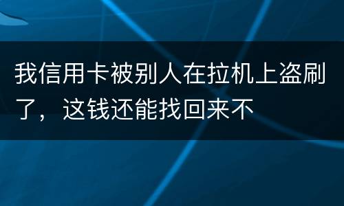我信用卡被别人在拉机上盗刷了，这钱还能找回来不