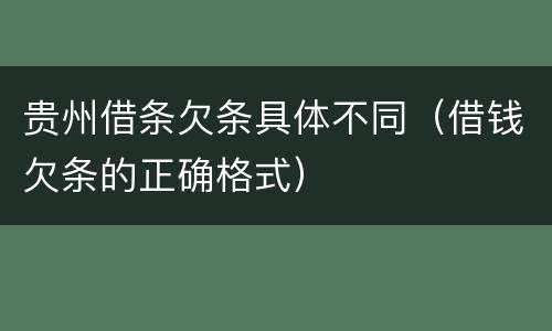 贵州借条欠条具体不同（借钱欠条的正确格式）