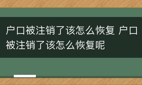 户口被注销了该怎么恢复 户口被注销了该怎么恢复呢