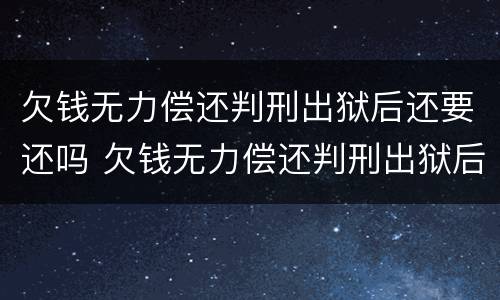 欠钱无力偿还判刑出狱后还要还吗 欠钱无力偿还判刑出狱后还要还吗
