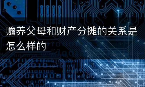赡养父母和财产分摊的关系是怎么样的