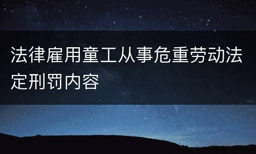 法律雇用童工从事危重劳动法定刑罚内容