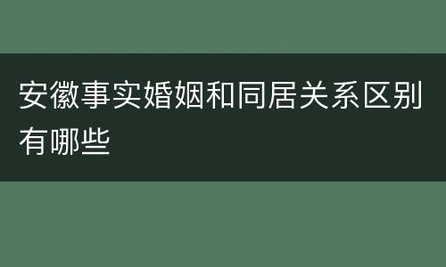 安徽事实婚姻和同居关系区别有哪些