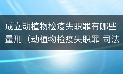 成立动植物检疫失职罪有哪些量刑（动植物检疫失职罪 司法解释）