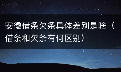 安徽借条欠条具体差别是啥（借条和欠条有何区别）
