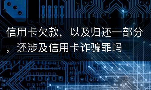 信用卡欠款，以及归还一部分，还涉及信用卡诈骗罪吗