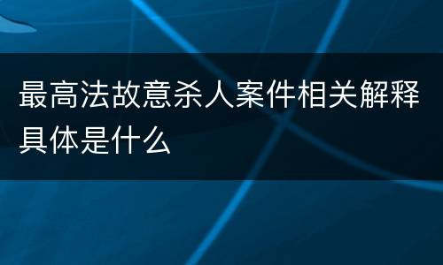 最高法故意杀人案件相关解释具体是什么