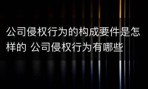 公司侵权行为的构成要件是怎样的 公司侵权行为有哪些