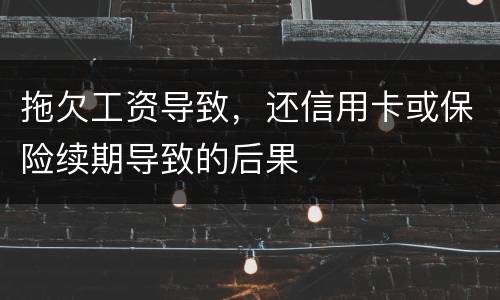 拖欠工资导致，还信用卡或保险续期导致的后果