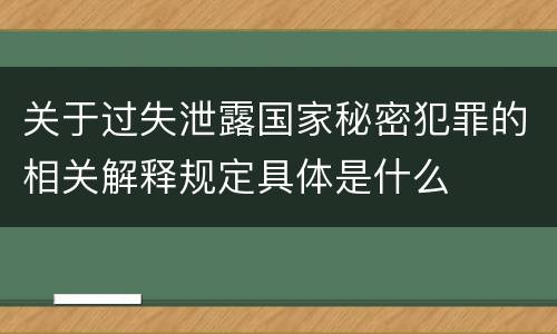 关于过失泄露国家秘密犯罪的相关解释规定具体是什么