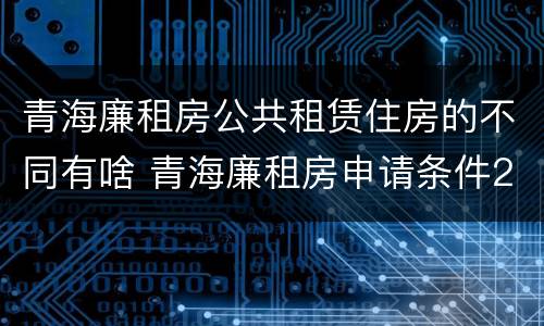 青海廉租房公共租赁住房的不同有啥 青海廉租房申请条件2020