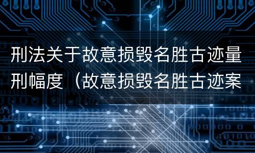 刑法关于故意损毁名胜古迹量刑幅度（故意损毁名胜古迹案）