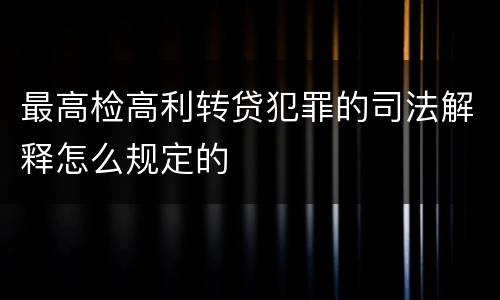 最高检高利转贷犯罪的司法解释怎么规定的