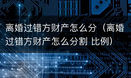 离婚过错方财产怎么分（离婚过错方财产怎么分割 比例）
