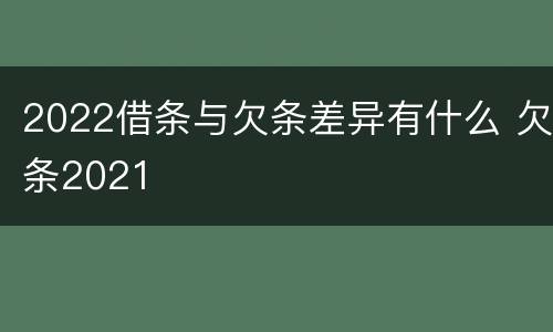 2022借条与欠条差异有什么 欠条2021