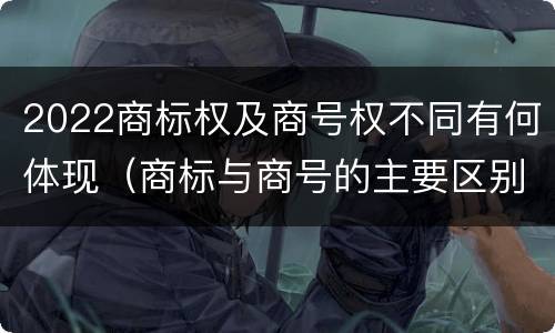 2022商标权及商号权不同有何体现（商标与商号的主要区别表现）