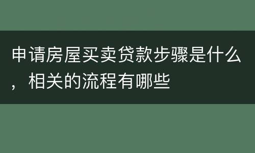 申请房屋买卖贷款步骤是什么，相关的流程有哪些