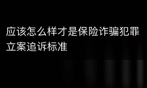 应该怎么样才是保险诈骗犯罪立案追诉标准