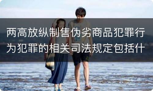 两高放纵制售伪劣商品犯罪行为犯罪的相关司法规定包括什么