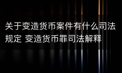 关于变造货币案件有什么司法规定 变造货币罪司法解释