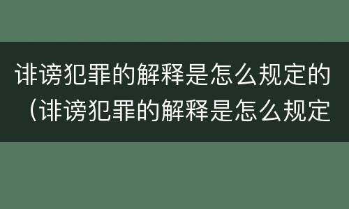 诽谤犯罪的解释是怎么规定的（诽谤犯罪的解释是怎么规定的呢）